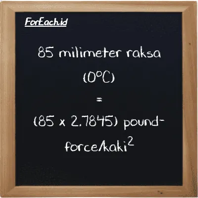 Cara konversi milimeter raksa (0<sup>o</sup>C) ke pound-force/kaki<sup>2</sup> (mmHg ke lbf/ft<sup>2</sup>): 85 milimeter raksa (0<sup>o</sup>C) (mmHg) setara dengan 85 dikalikan dengan 2.7845 pound-force/kaki<sup>2</sup> (lbf/ft<sup>2</sup>)